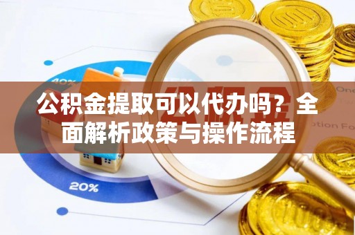 徐州公积金提取可以代办吗？全面解析政策与操作流程
