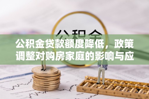 徐州公积金贷款额度降低，政策调整对购房家庭的影响与应对策略