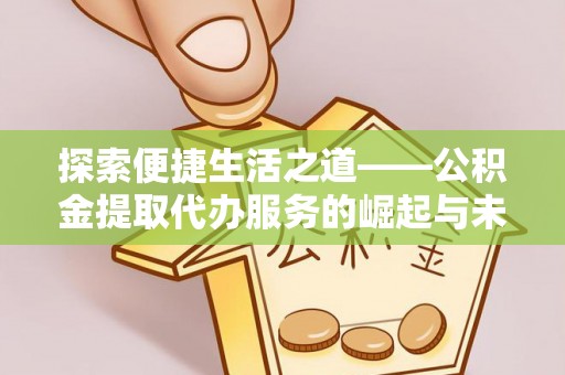 徐州探索便捷生活之道——公积金提取代办服务的崛起与未来