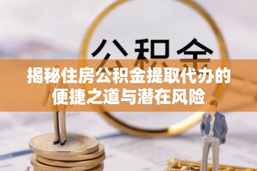徐州揭秘住房公积金提取代办的便捷之道与潜在风险