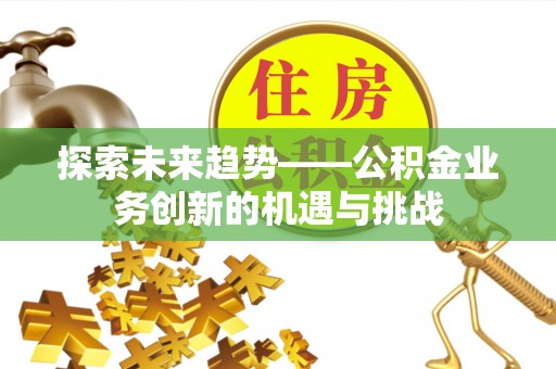 徐州探索未来趋势——公积金业务创新的机遇与挑战