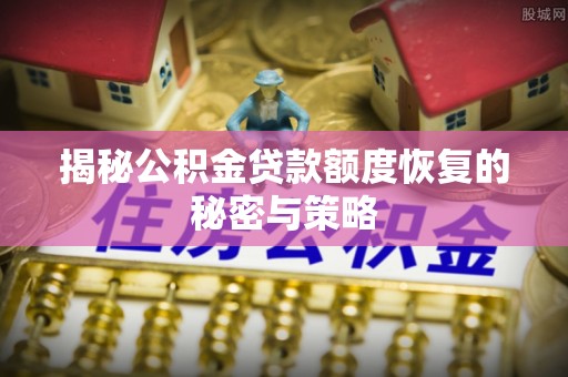 徐州揭秘公积金贷款额度恢复的秘密与策略