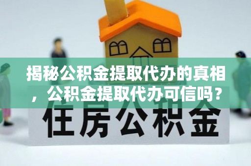 徐州揭秘公积金提取代办的真相，公积金提取代办可信吗？