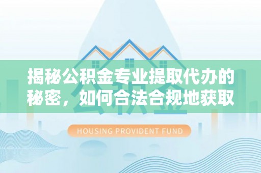 徐州揭秘公积金专业提取代办的秘密，如何合法合规地获取你的住房基金？