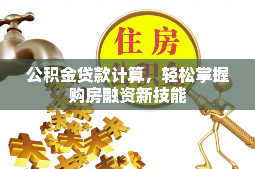 徐州公积金贷款计算，轻松掌握购房融资新技能
