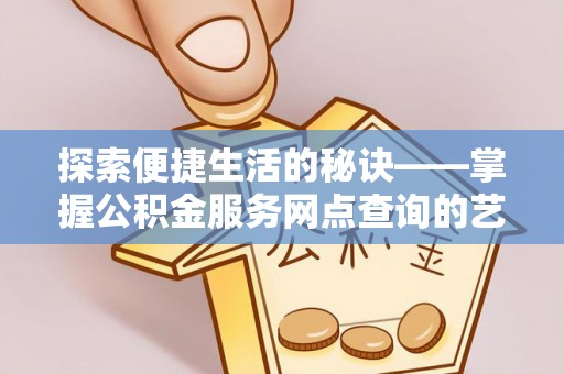 徐州探索便捷生活的秘诀——掌握公积金服务网点查询的艺术