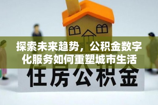 徐州探索未来趋势，公积金数字化服务如何重塑城市生活