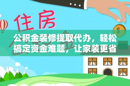 徐州公积金装修提取代办，轻松搞定资金难题，让家装更省心