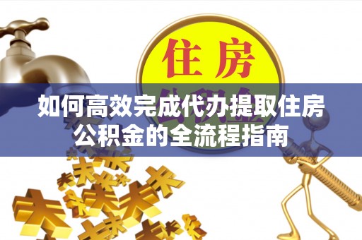 徐州如何高效完成代办提取住房公积金的全流程指南