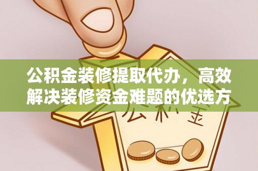徐州公积金装修提取代办，高效解决装修资金难题的优选方案