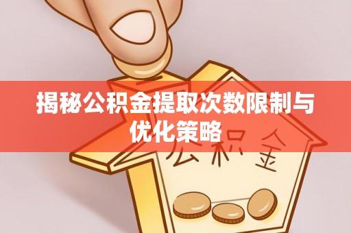 徐州揭秘公积金提取次数限制与优化策略