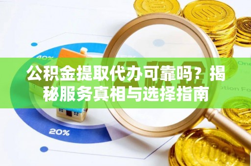 徐州公积金提取代办可靠吗？揭秘服务真相与选择指南