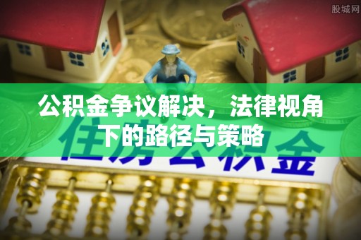 徐州公积金争议解决，法律视角下的路径与策略