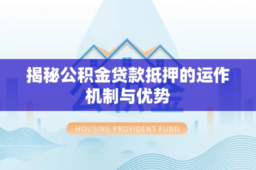徐州揭秘公积金贷款抵押的运作机制与优势