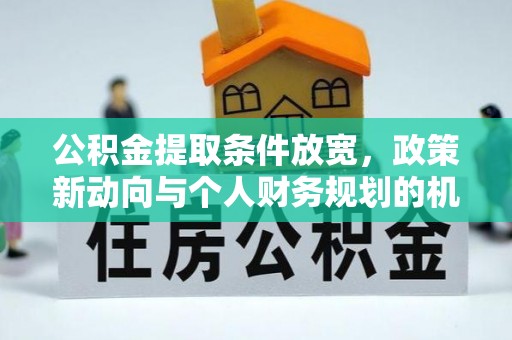 徐州公积金提取条件放宽，政策新动向与个人财务规划的机遇