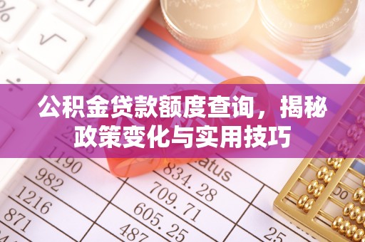 徐州公积金贷款额度查询，揭秘政策变化与实用技巧
