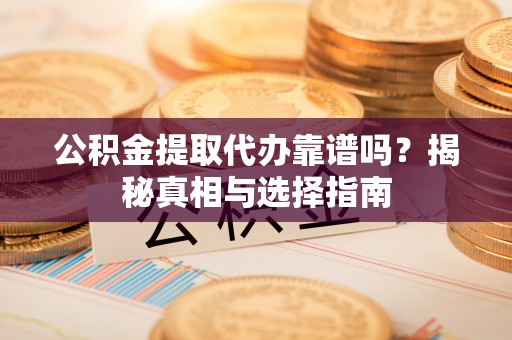 徐州公积金提取代办靠谱吗？揭秘真相与选择指南