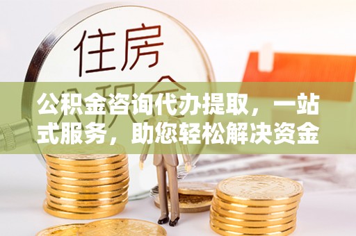 徐州公积金咨询代办提取，一站式服务，助您轻松解决资金难题