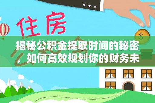 徐州揭秘公积金提取时间的秘密，如何高效规划你的财务未来