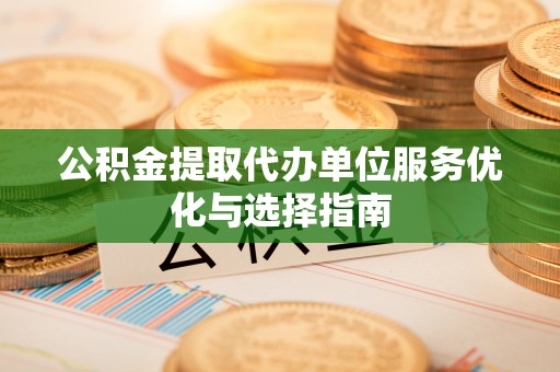徐州公积金提取代办单位服务优化与选择指南