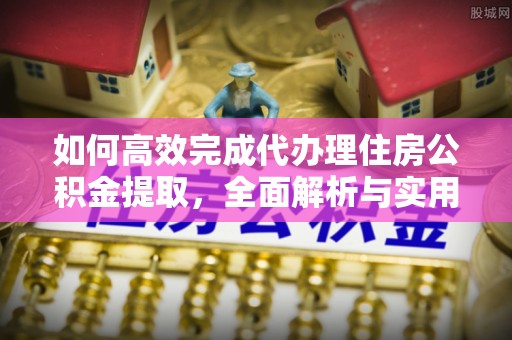 徐州如何高效完成代办理住房公积金提取，全面解析与实用技巧