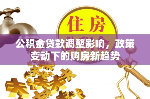 徐州公积金贷款调整影响，政策变动下的购房新趋势