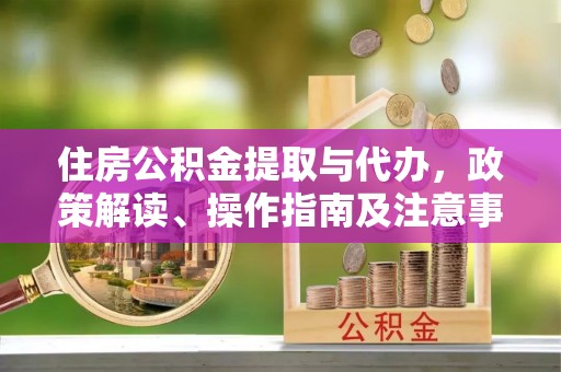 徐州住房公积金提取与代办，政策解读、操作指南及注意事项