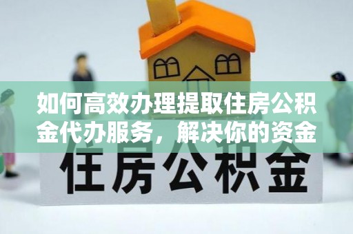 徐州如何高效办理提取住房公积金代办服务，解决你的资金需求