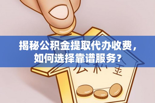 徐州揭秘公积金提取代办收费，如何选择靠谱服务？