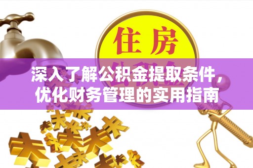 徐州深入了解公积金提取条件，优化财务管理的实用指南