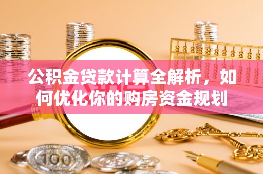 徐州公积金贷款计算全解析，如何优化你的购房资金规划