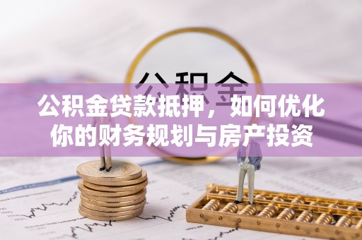 徐州公积金贷款抵押，如何优化你的财务规划与房产投资