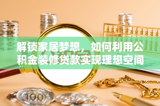 徐州解锁家居梦想，如何利用公积金装修贷款实现理想空间