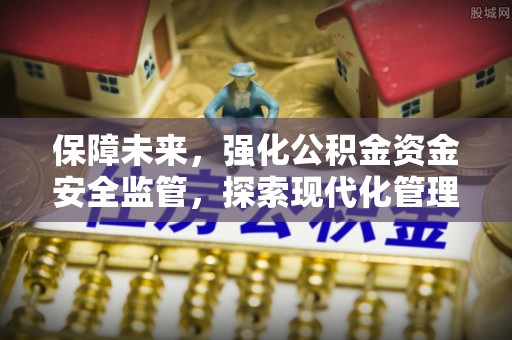 徐州保障未来，强化公积金资金安全监管，探索现代化管理新路径