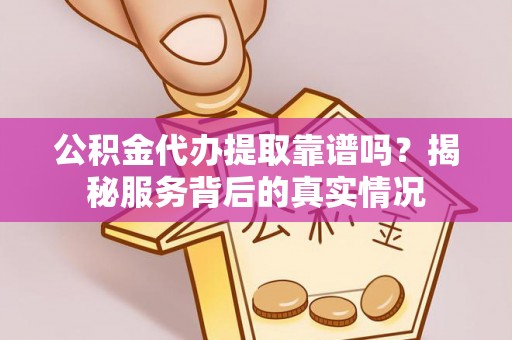 徐州公积金代办提取靠谱吗？揭秘服务背后的真实情况