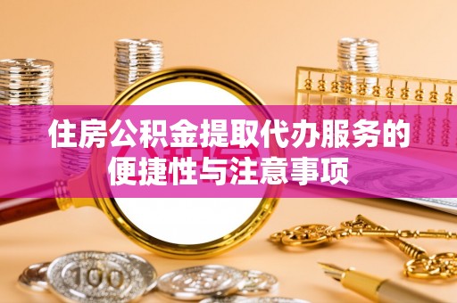 徐州住房公积金提取代办服务的便捷性与注意事项