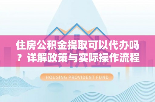 徐州住房公积金提取可以代办吗？详解政策与实际操作流程