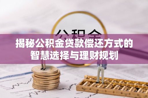 徐州揭秘公积金贷款偿还方式的智慧选择与理财规划