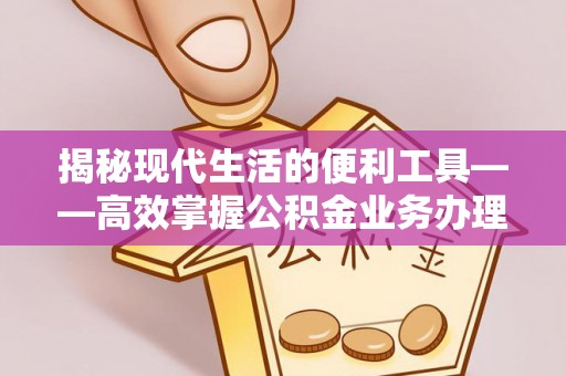 徐州揭秘现代生活的便利工具——高效掌握公积金业务办理流程的关键步骤