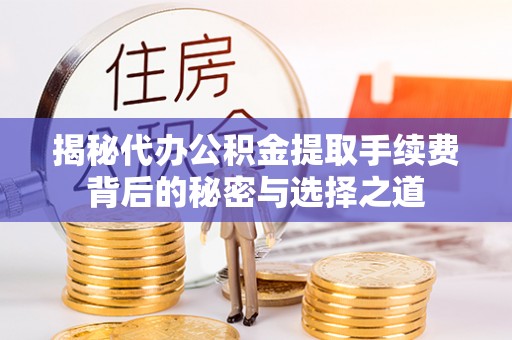 徐州揭秘代办公积金提取手续费背后的秘密与选择之道