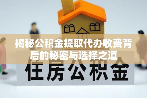 徐州揭秘公积金提取代办收费背后的秘密与选择之道