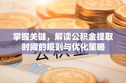 徐州掌握关键，解读公积金提取时间的规则与优化策略
