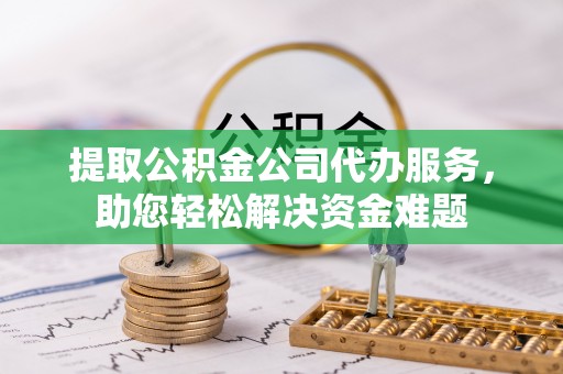 徐州提取公积金公司代办服务，助您轻松解决资金难题