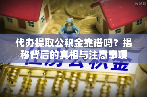 徐州代办提取公积金靠谱吗？揭秘背后的真相与注意事项