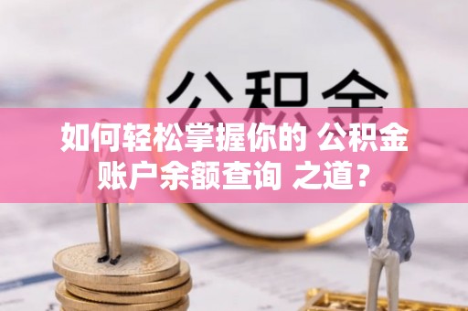 徐州如何轻松掌握你的 公积金账户余额查询 之道？