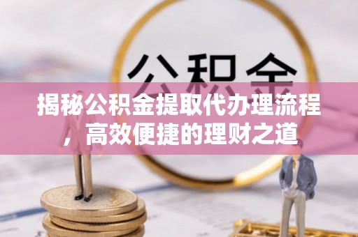 徐州揭秘公积金提取代办理流程，高效便捷的理财之道