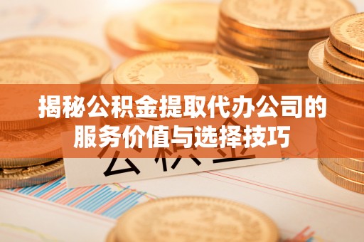 徐州揭秘公积金提取代办公司的服务价值与选择技巧