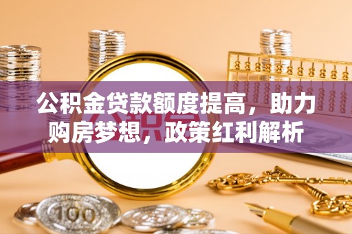 徐州公积金贷款额度提高，助力购房梦想，政策红利解析