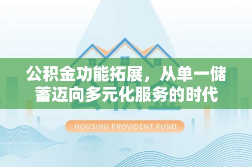 徐州公积金功能拓展，从单一储蓄迈向多元化服务的时代