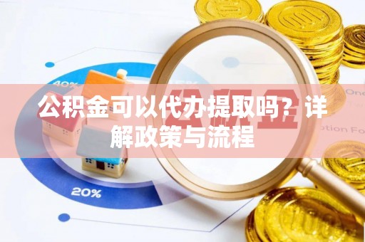 徐州公积金可以代办提取吗？详解政策与流程